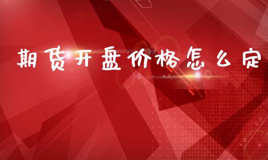 期货开盘价格怎么定_https://m.jnlaobingbanjia.com_理财规划_第1张
