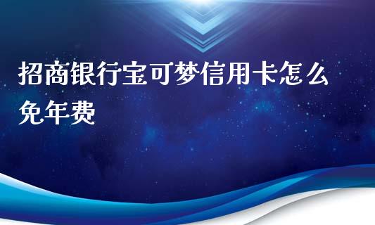 招商银行宝可梦信用卡怎么免年费_https://m.jnlaobingbanjia.com_金融监管_第1张