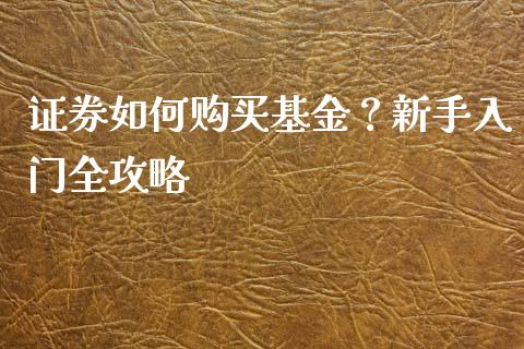 证券如何购买基金？新手入门全攻略_https://m.jnlaobingbanjia.com_理财规划_第1张