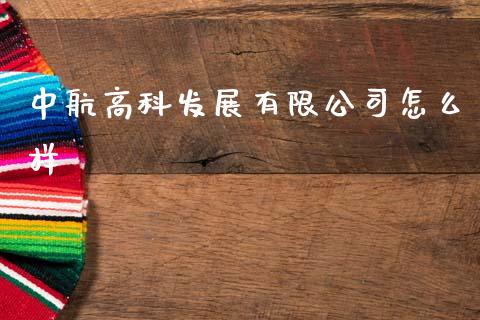 中航高科发展有限公司怎么样_https://m.jnlaobingbanjia.com_金融监管_第1张