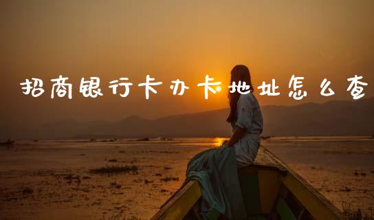 招商银行卡办卡地址怎么查_https://m.jnlaobingbanjia.com_股市新闻_第1张