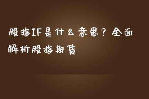 股指IF是什么意思？全面解析股指期货_https://m.jnlaobingbanjia.com_全球市场_第1张