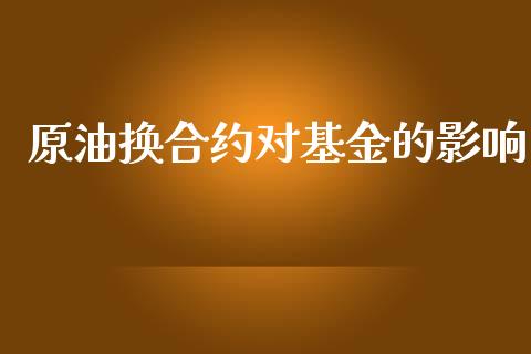 原油换合约对基金的影响_https://m.jnlaobingbanjia.com_区块链_第1张