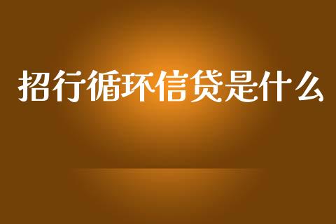 招行循环信贷是什么_https://m.jnlaobingbanjia.com_金融监管_第1张