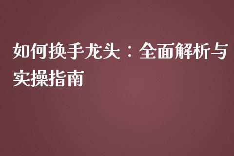 如何换手龙头：全面解析与实操指南_https://m.jnlaobingbanjia.com_股市新闻_第1张