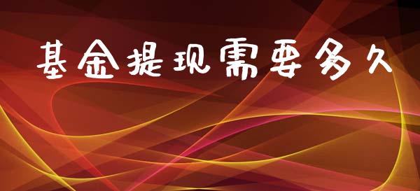 基金提现需要多久_https://m.jnlaobingbanjia.com_金融监管_第1张