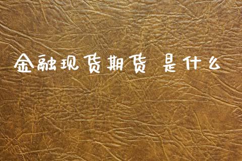 金融现货期货 是什么_https://m.jnlaobingbanjia.com_理财规划_第1张
