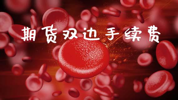 期货双边手续费_https://m.jnlaobingbanjia.com_基金市场_第1张