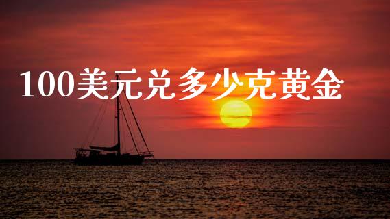 100美元兑多少克黄金_https://m.jnlaobingbanjia.com_理财规划_第1张