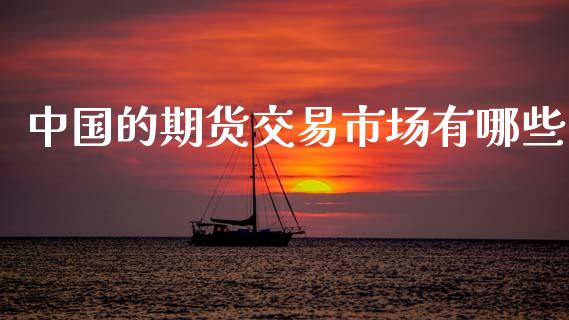 中国的期货交易市场有哪些_https://m.jnlaobingbanjia.com_基金市场_第1张