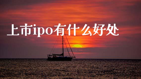 上市ipo有什么好处_https://m.jnlaobingbanjia.com_理财规划_第1张