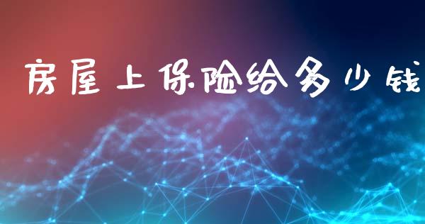 房屋上保险给多少钱_https://m.jnlaobingbanjia.com_理财规划_第1张