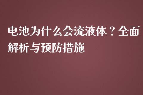 电池为什么会流液体?全面解析与预防措施_金融监管_第1张_全球市场_股市新闻_理财规划_金融监管_区块链_基金市场 电池为什么会流液体?全面解析与预防措施_https://m.jnlaobingbanjia.com_金融监管_第1张