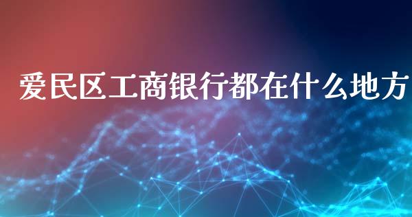 爱民区工商银行都在什么地方_https://m.jnlaobingbanjia.com_金融监管_第1张