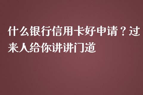 什么银行信用卡好申请？过来人给你讲讲门道_https://m.jnlaobingbanjia.com_理财规划_第1张