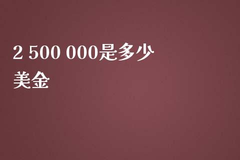 2 500 000是多少美金_https://m.jnlaobingbanjia.com_全球市场_第1张