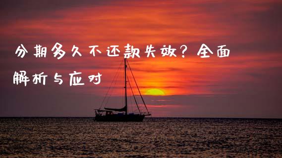 分期多久不还款失效？全面解析与应对_https://m.jnlaobingbanjia.com_全球市场_第1张