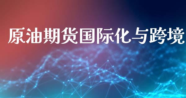 原油期货国际化与跨境_https://m.jnlaobingbanjia.com_金融监管_第1张