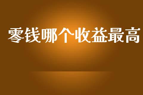 零钱哪个收益最高_https://m.jnlaobingbanjia.com_理财规划_第1张