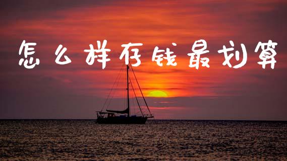 怎么样存钱最划算_https://m.jnlaobingbanjia.com_全球市场_第1张