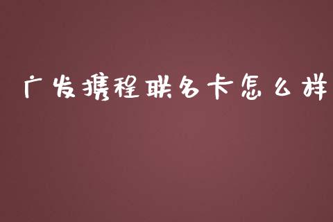 广发携程联名卡怎么样_https://m.jnlaobingbanjia.com_金融监管_第1张