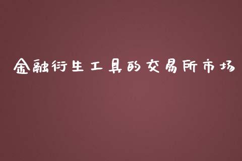 金融衍生工具的交易所市场_https://m.jnlaobingbanjia.com_金融监管_第1张