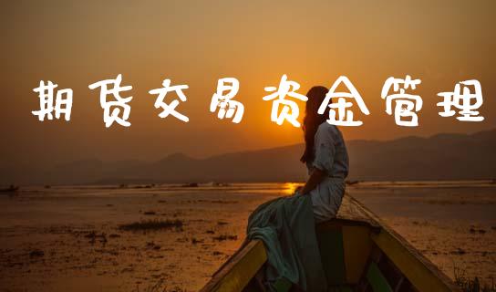 期货交易资金管理_https://m.jnlaobingbanjia.com_基金市场_第1张