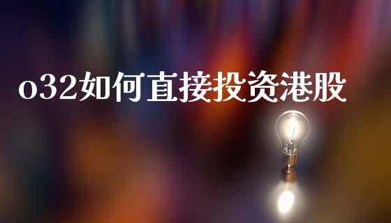 o32如何直接投资港股_https://m.jnlaobingbanjia.com_股市新闻_第1张