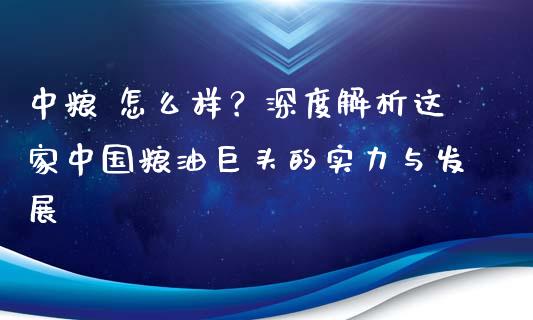 中粮 怎么样？深度解析这家中国粮油巨头的实力与发展_https://m.jnlaobingbanjia.com_全球市场_第1张
