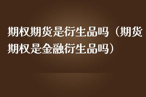 期权期货是衍生品吗（期货期权是金融衍生品吗）_https://m.jnlaobingbanjia.com_股市新闻_第1张