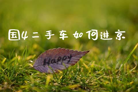 国4二手车如何进京_https://m.jnlaobingbanjia.com_金融监管_第1张