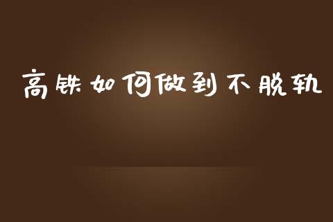 高铁如何做到不脱轨_https://m.jnlaobingbanjia.com_理财规划_第1张