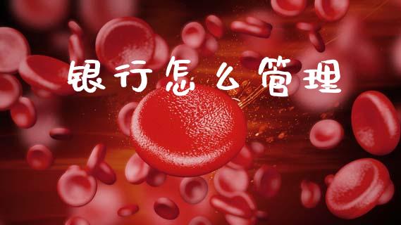 银行怎么管理_https://m.jnlaobingbanjia.com_理财规划_第1张