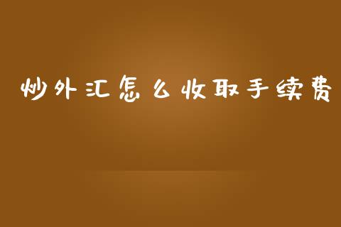 炒外汇怎么收取手续费_https://m.jnlaobingbanjia.com_理财规划_第1张