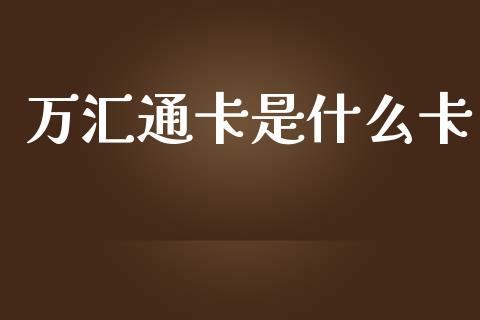 万汇通卡是什么卡_https://m.jnlaobingbanjia.com_基金市场_第1张