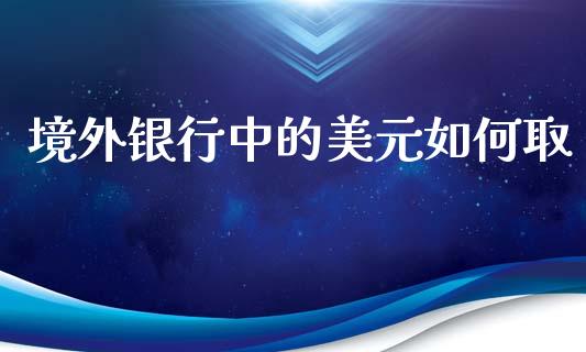 境外银行中的美元如何取_https://m.jnlaobingbanjia.com_股市新闻_第1张
