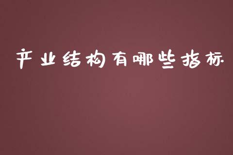产业结构有哪些指标_https://m.jnlaobingbanjia.com_金融监管_第1张