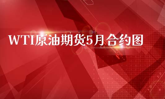 WTI原油期货5月合约图_https://m.jnlaobingbanjia.com_理财规划_第1张