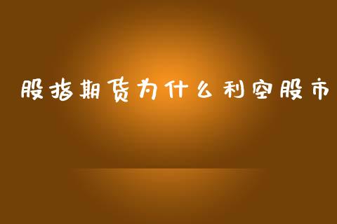 股指期货为什么利空股市_https://m.jnlaobingbanjia.com_基金市场_第1张