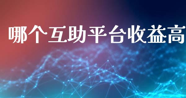 哪个互助平台收益高_https://m.jnlaobingbanjia.com_全球市场_第1张