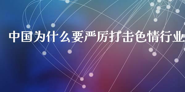 中国为什么要严厉打击色情行业_https://m.jnlaobingbanjia.com_股市新闻_第1张