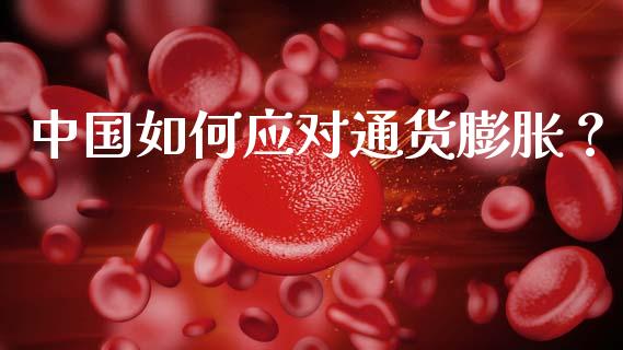 中国如何应对通货膨胀？_https://m.jnlaobingbanjia.com_区块链_第1张