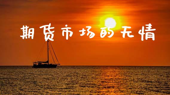 期货市场的无情_https://m.jnlaobingbanjia.com_股市新闻_第1张