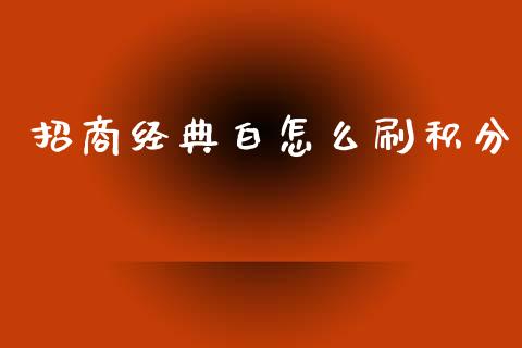 招商经典白怎么刷积分_https://m.jnlaobingbanjia.com_理财规划_第1张