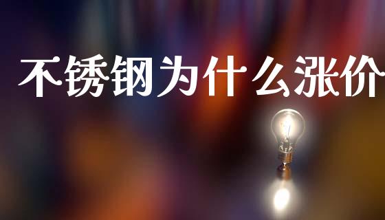 不锈钢为什么涨价_https://m.jnlaobingbanjia.com_股市新闻_第1张