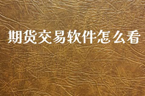 期货交易软件怎么看_https://m.jnlaobingbanjia.com_金融监管_第1张
