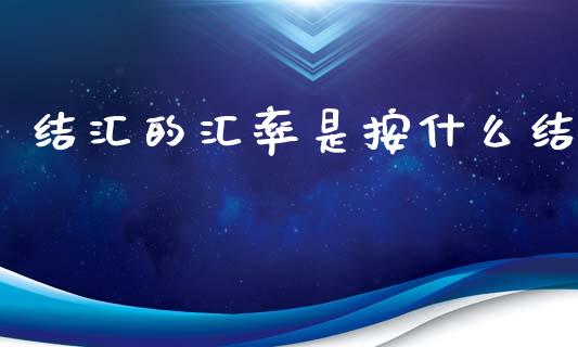 结汇的汇率是按什么结_https://m.jnlaobingbanjia.com_全球市场_第1张