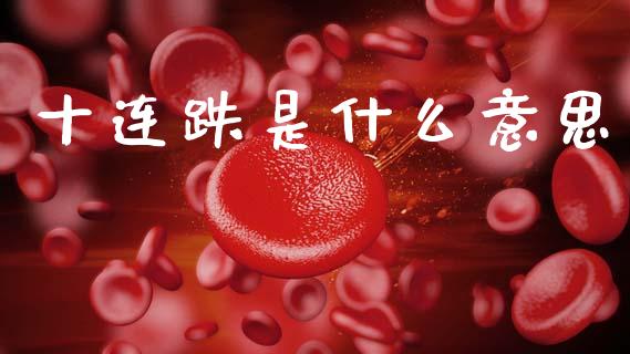 十连跌是什么意思_https://m.jnlaobingbanjia.com_基金市场_第1张