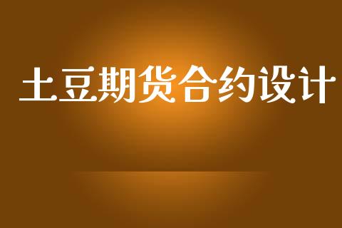 土豆期货合约设计_https://m.jnlaobingbanjia.com_金融监管_第1张