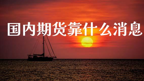 国内期货靠什么消息_https://m.jnlaobingbanjia.com_全球市场_第1张
